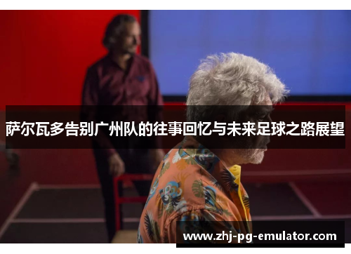 萨尔瓦多告别广州队的往事回忆与未来足球之路展望 萨尔瓦多告别广州队的往事回忆与未来足球之路展望