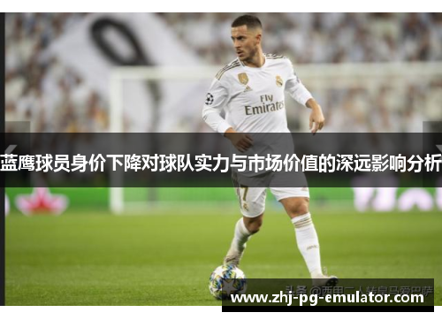 蓝鹰球员身价下降对球队实力与市场价值的深远影响分析