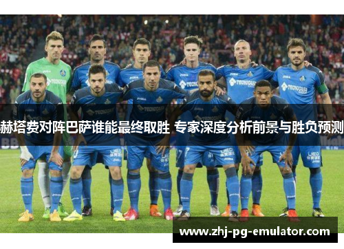 赫塔费对阵巴萨谁能最终取胜 专家深度分析前景与胜负预测