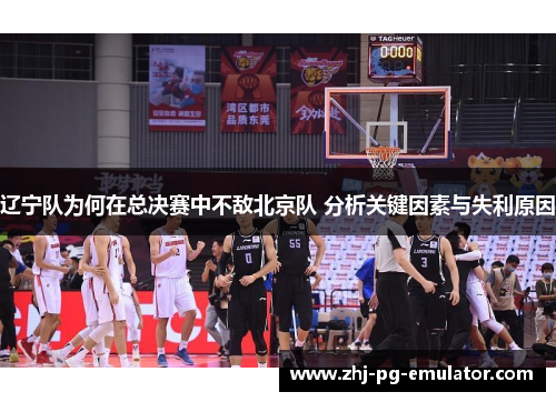 辽宁队为何在总决赛中不敌北京队 分析关键因素与失利原因 辽宁队为何在总决赛中不敌北京队 分析关键因素与失利原因