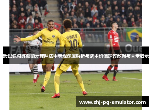 姆巴佩对阵葡萄牙球队法甲表现深度解析与战术价值探讨数据与未来启示 姆巴佩对阵葡萄牙球队法甲表现深度解析与战术价值探讨数据与未来启示