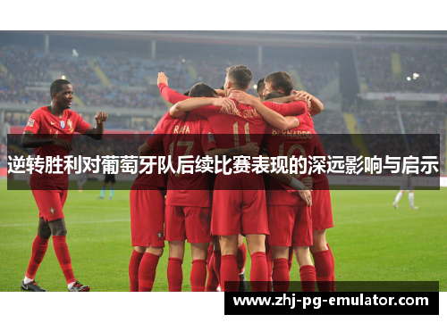 逆转胜利对葡萄牙队后续比赛表现的深远影响与启示