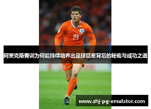 阿贾克斯青训为何能持续培养出足球巨星背后的秘密与成功之道 阿贾克斯青训为何能持续培养出足球巨星背后的秘密与成功之道