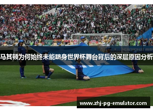 马其顿为何始终未能跻身世界杯舞台背后的深层原因分析 马其顿为何始终未能跻身世界杯舞台背后的深层原因分析