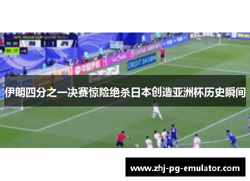 伊朗四分之一决赛惊险绝杀日本创造亚洲杯历史瞬间