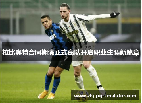 拉比奥特合同期满正式离队开启职业生涯新篇章 拉比奥特合同期满正式离队开启职业生涯新篇章