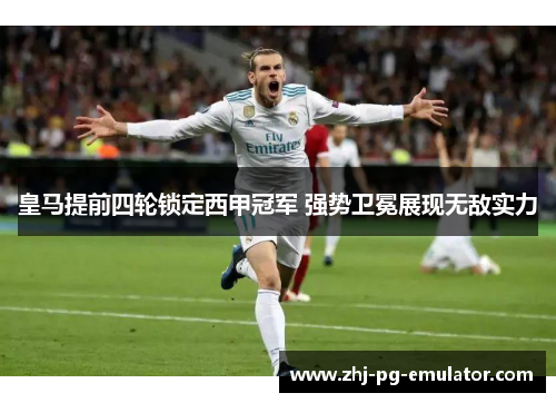 皇马提前四轮锁定西甲冠军 强势卫冕展现无敌实力