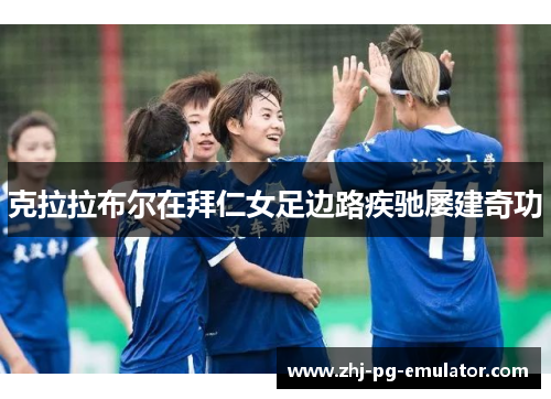 克拉拉布尔在拜仁女足边路疾驰屡建奇功 克拉拉布尔在拜仁女足边路疾驰屡建奇功