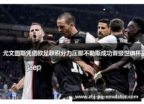 尤文图斯凭借欧足联积分力压那不勒斯成功晋级世俱杯 尤文图斯凭借欧足联积分力压那不勒斯成功晋级世俱杯