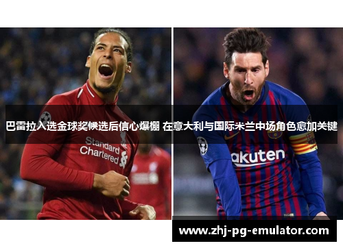 巴雷拉入选金球奖候选后信心爆棚 在意大利与国际米兰中场角色愈加关键