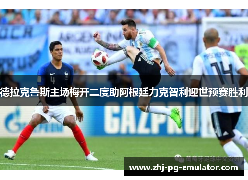 德拉克鲁斯主场梅开二度助阿根廷力克智利迎世预赛胜利
