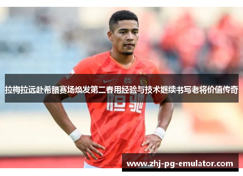 拉梅拉远赴希腊赛场焕发第二春用经验与技术继续书写老将价值传奇