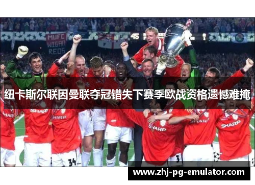 纽卡斯尔联因曼联夺冠错失下赛季欧战资格遗憾难掩