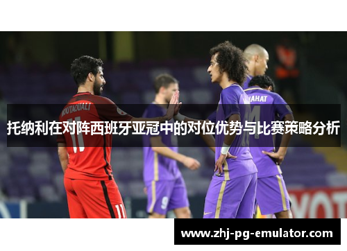 托纳利在对阵西班牙亚冠中的对位优势与比赛策略分析
