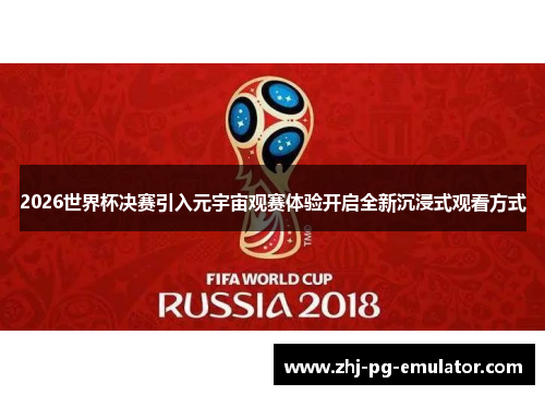 2026世界杯决赛引入元宇宙观赛体验开启全新沉浸式观看方式