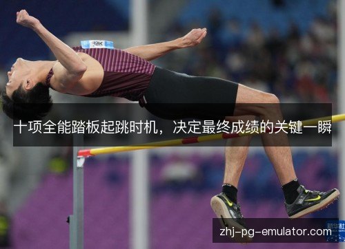 十项全能踏板起跳时机,决定最终成绩的关键一瞬 十项全能踏板起跳时机,决定最终成绩的关键一瞬