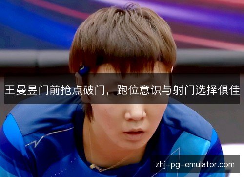 王曼昱门前抢点破门，跑位意识与射门选择俱佳